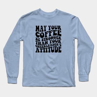 May your coffee be stronger than your cheerleader's attitude Long Sleeve T-Shirt